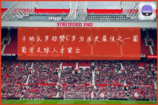 卡纳瓦罗称赞C罗为历史最佳之一葡萄牙足球人才辈出