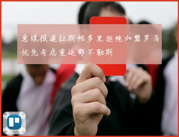 意媒报道拉斯帕多里拒绝加盟罗马优先考虑重返那不勒斯