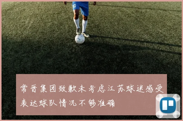 常晋集团致歉未考虑江苏球迷感受表达球队情况不够准确