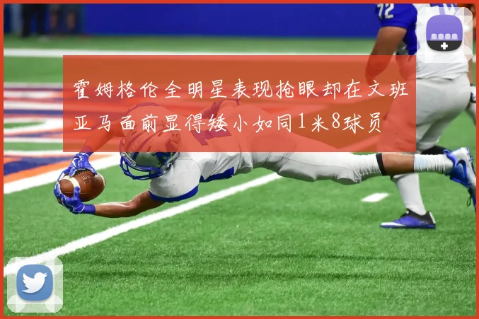 霍姆格伦全明星表现抢眼却在文班亚马面前显得矮小如同1米8球员