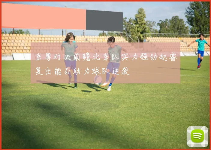 京粤对决前瞻北京队实力强劲赵睿复出能否助力球队逆袭