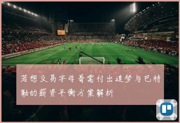 若想交易字母哥需付出追梦与巴特勒的薪资平衡方案解析