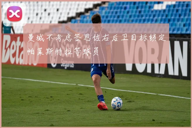 曼城不考虑签恩佐右后卫目标锁定帕莱斯特拉等球员