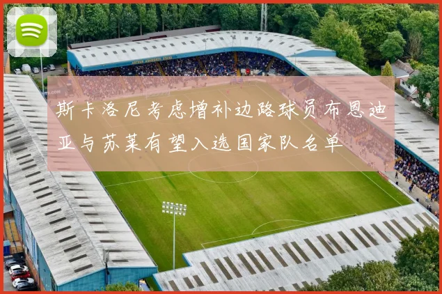 斯卡洛尼考虑增补边路球员布恩迪亚与苏莱有望入选国家队名单