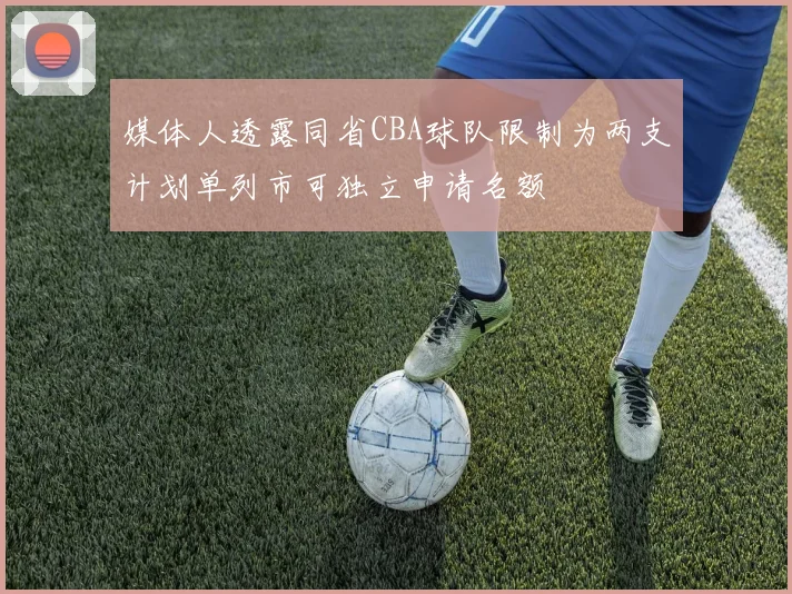 媒体人透露同省CBA球队限制为两支计划单列市可独立申请名额