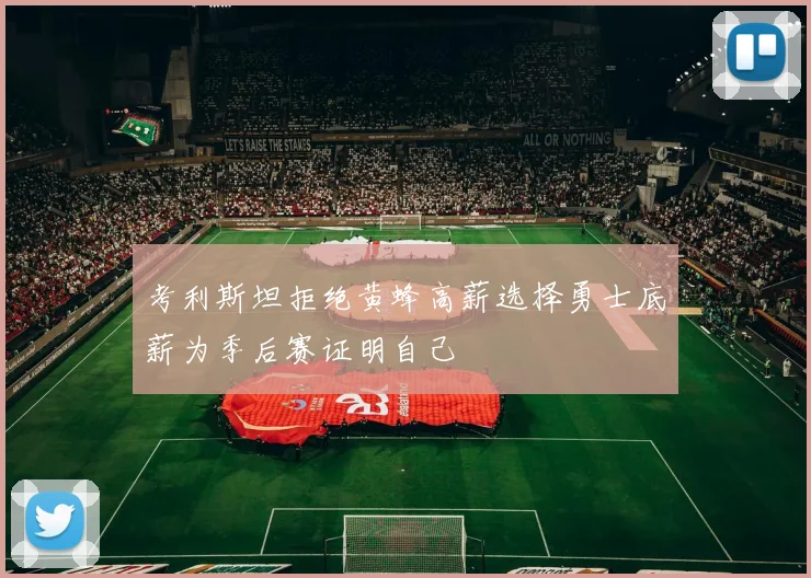 考利斯坦拒绝黄蜂高薪选择勇士底薪为季后赛证明自己