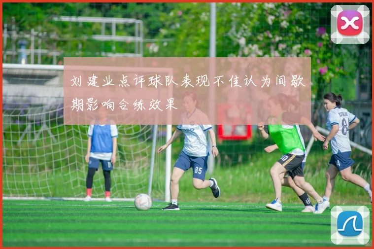 刘建业点评球队表现不佳认为间歇期影响合练效果