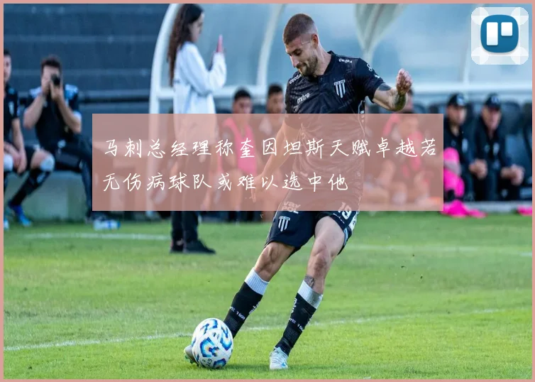 马刺总经理称奎因坦斯天赋卓越若无伤病球队或难以选中他