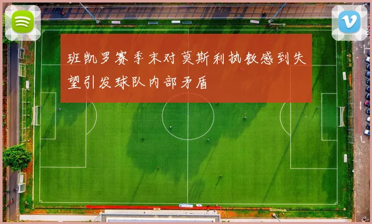 班凯罗赛季末对莫斯利执教感到失望引发球队内部矛盾